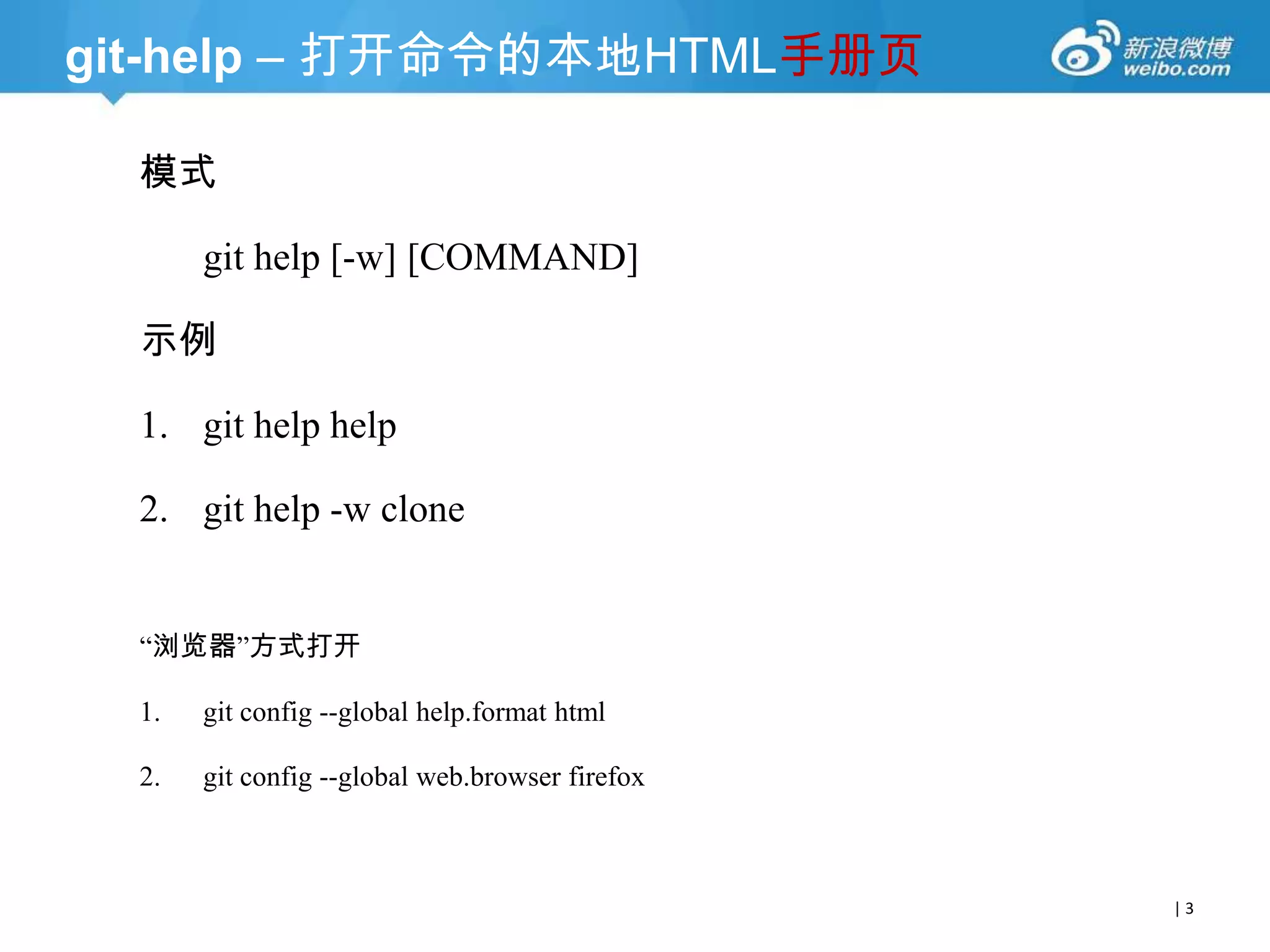 git-help – 打开命令的本地HTML手册页
模式
git help [-w] [COMMAND]
示例

1. git help help
2. git help -w clone

―浏览器‖方式打开
1.

git config --global help.format html

2.

git config --global web.browser firefox

|3

 
