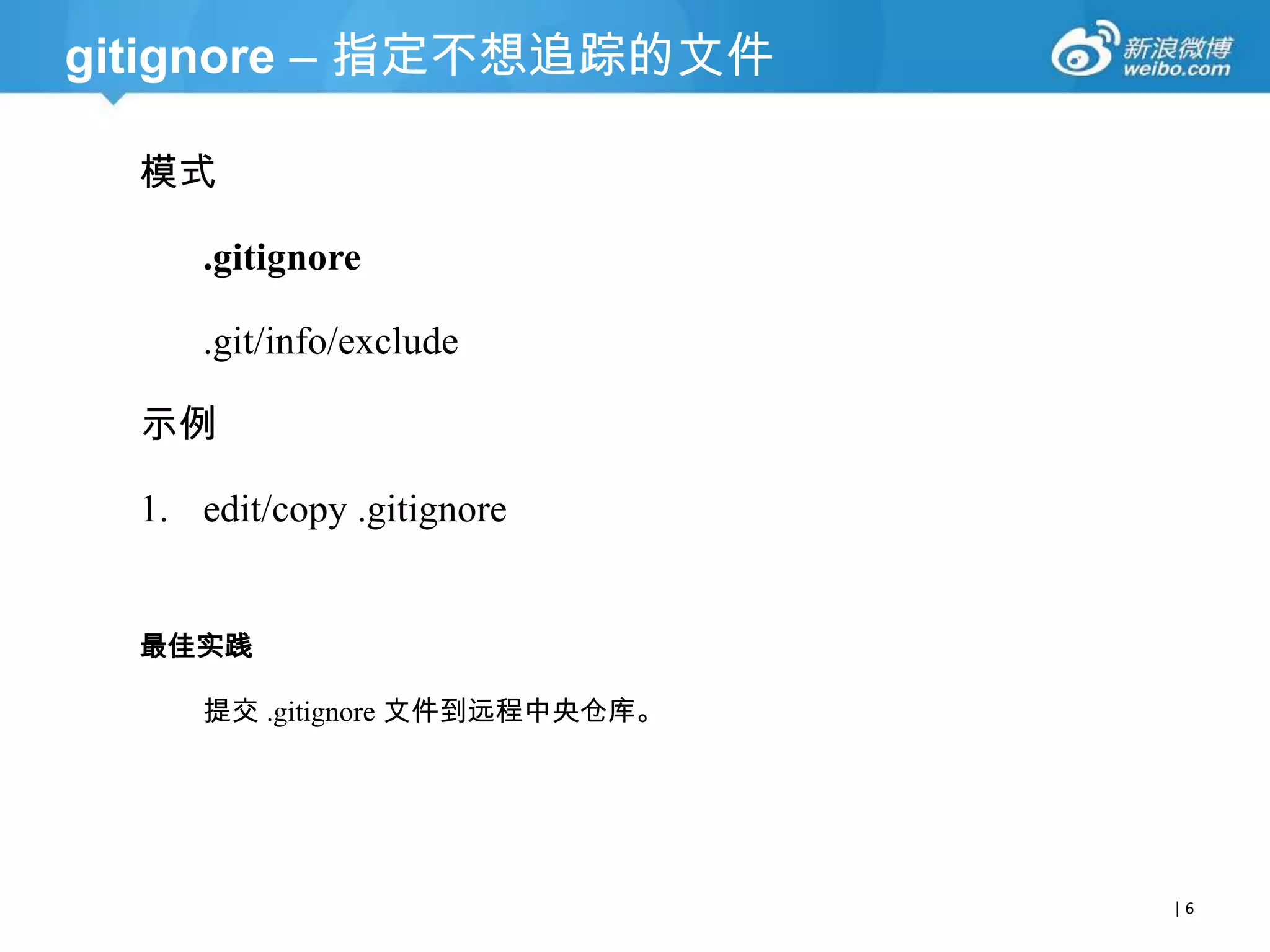 gitignore – 指定不想追踪的文件
模式
.gitignore
.git/info/exclude

示例
1. edit/copy .gitignore
最佳实践
提交 .gitignore 文件到远程中央仓库。

|6

 