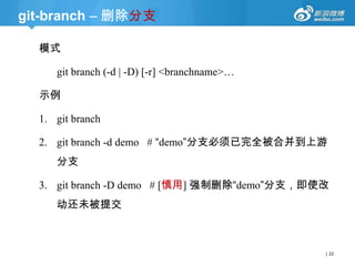 git-branch – 删除分支
模式
git branch (-d | -D) [-r] <branchname>…
示例

1. git branch
2. git branch -d demo # “demo”分支必须已完全被合并到上游
分支

3. git branch -D demo # [慎用] 强制删除“demo”分支，即使改
动还未被提交

| 22

 