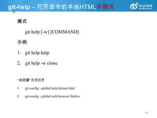 git-help – 打开命令的本地HTML手册页
模式
git help [-w] [COMMAND]
示例

1. git help help
2. git help -w clone

―浏览器‖方式打开
1.

git config --global help.format html

2.

git config --global web.browser firefox

|3

 