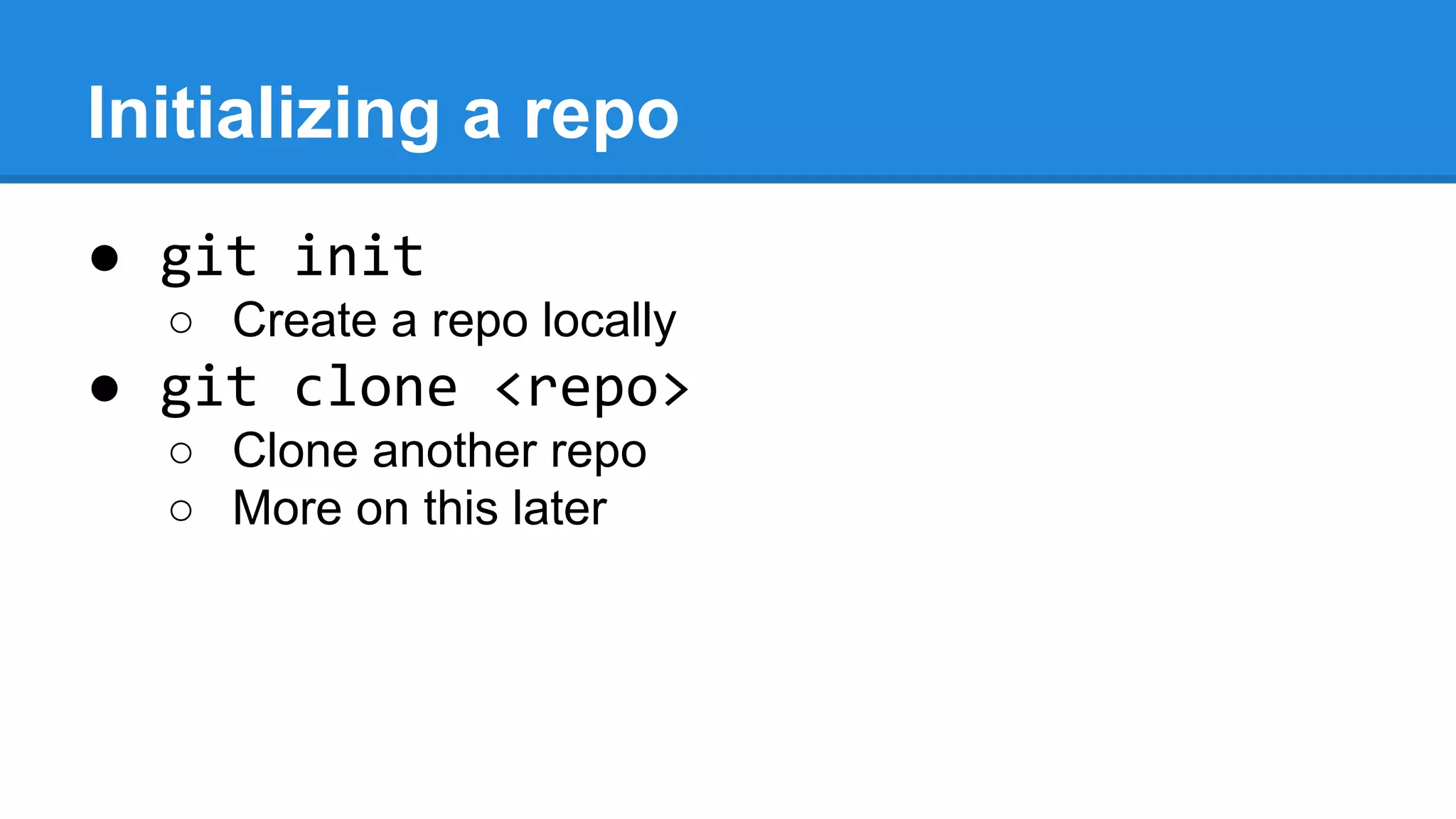 Initializing a repo
● git init
○ Create a repo locally

● git clone <repo>
○ Clone another repo
○ More on this later

 