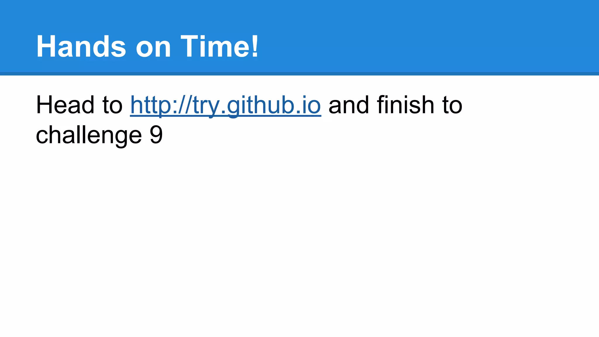 Hands on Time!
Head to http://try.github.io and finish to
challenge 9

 