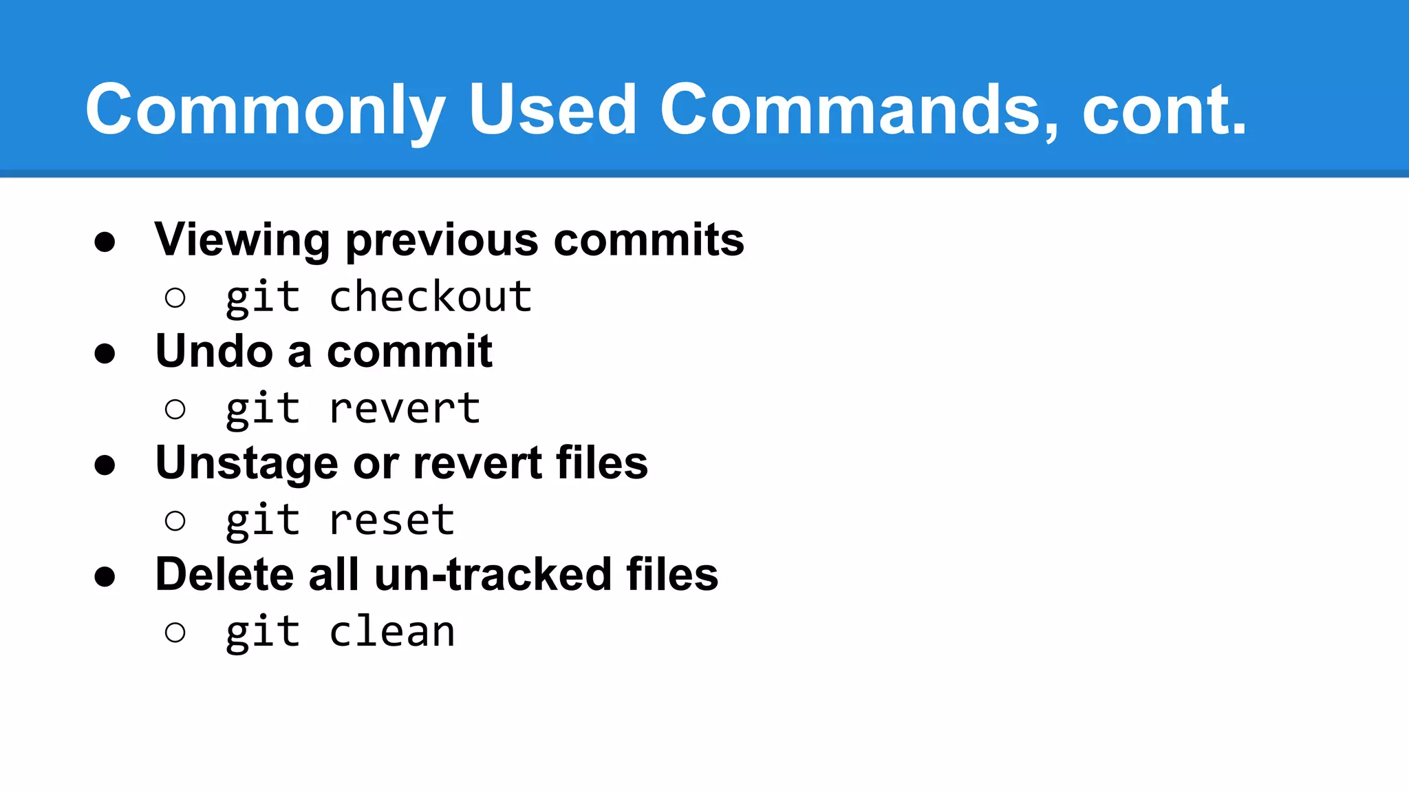 Commonly Used Commands, cont.
● Viewing previous commits
○ git checkout
● Undo a commit
○ git revert
● Unstage or revert files
○ git reset
● Delete all un-tracked files
○ git clean

 