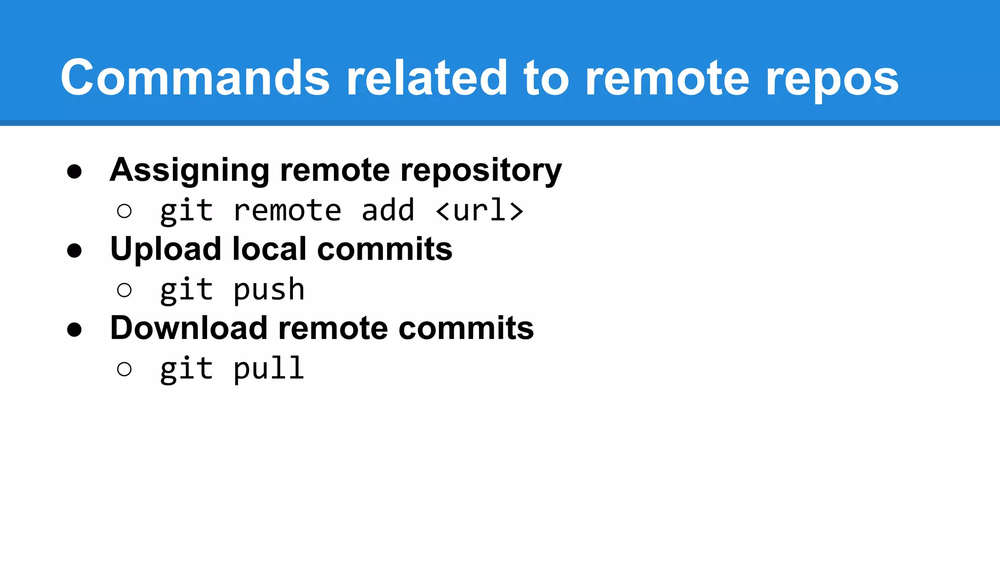 Commands related to remote repos
● Assigning remote repository
○ git remote add <url>
● Upload local commits
○ git push
● Download remote commits
○ git pull

 