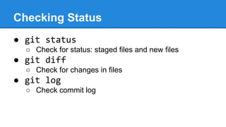Checking Status
● git status
○ Check for status: staged files and new files

● git diff
○ Check for changes in files

● git log
○ Check commit log

 