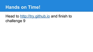 Hands on Time!
Head to http://try.github.io and finish to
challenge 9

 