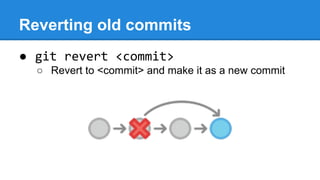 Reverting old commits
● git revert <commit>
○ Revert to <commit> and make it as a new commit

 