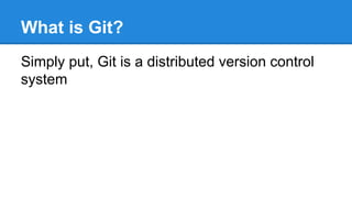 What is Git?
Simply put, Git is a distributed version control
system

 
