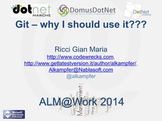 ALM@Work 2014

Git – why I should use it???
Ricci Gian Maria
http://www.codewrecks.com,
http://www.getlatestversion.it/author/alkampfer/,
Alkampfer@Nablasoft.com
@alkampfer
…

ALM@Work 2014
ALM@Work 2014

 