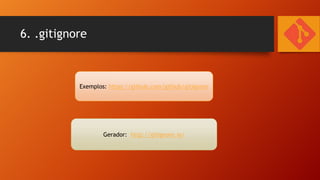 6. .gitignore

Exemplos: https://github.com/github/gitignore

Gerador: http://gitignore.io/

 