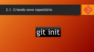 2.1. Criando novo repositório

git init

 