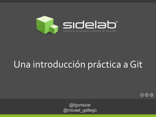 @fgortazar
@micael_gallego
Una introducción práctica a Git
 