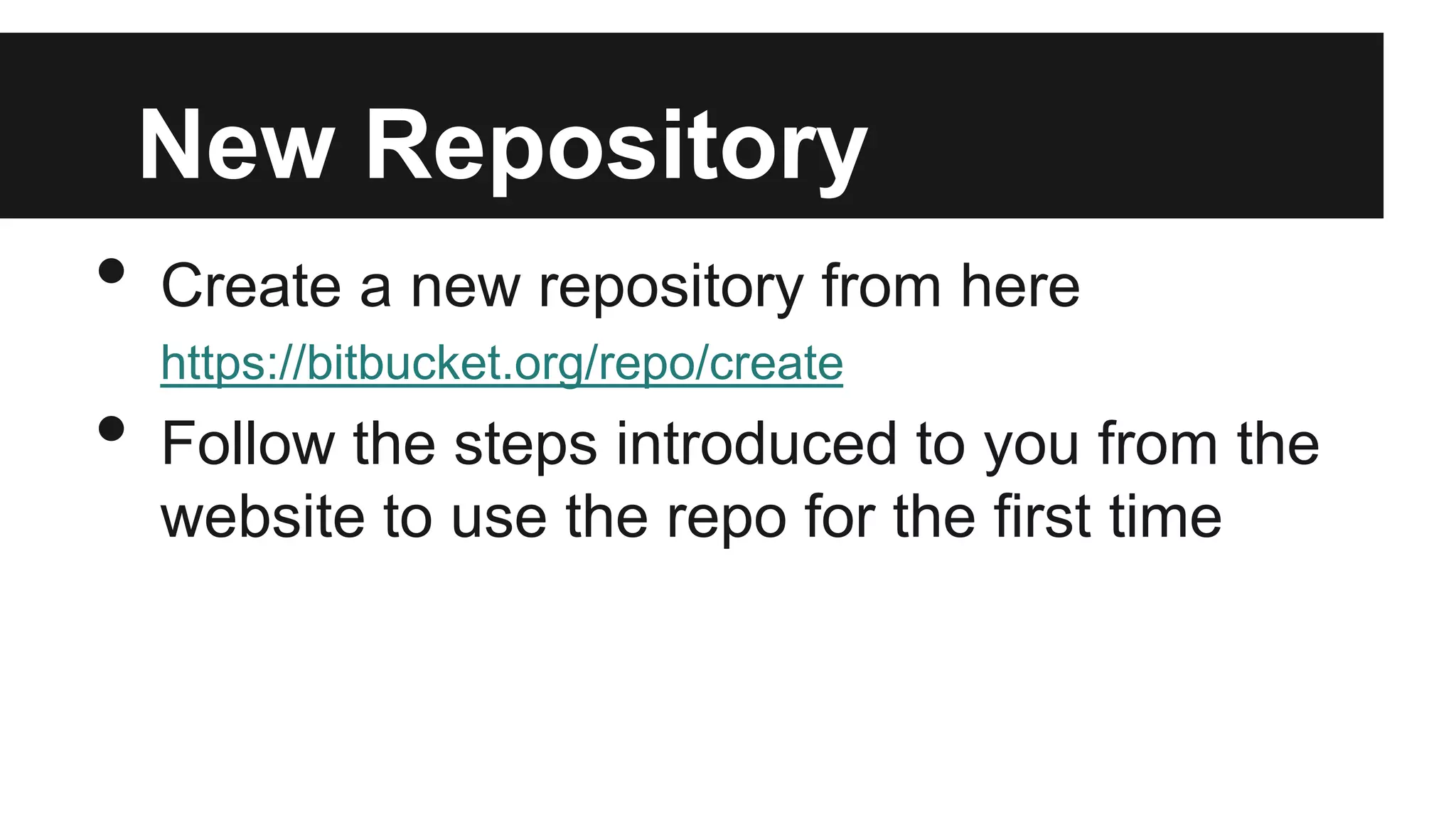New Repository
• Create a new repository from here
https://bitbucket.org/repo/create
• Follow the steps introduced to you from the
website to use the repo for the first time
 