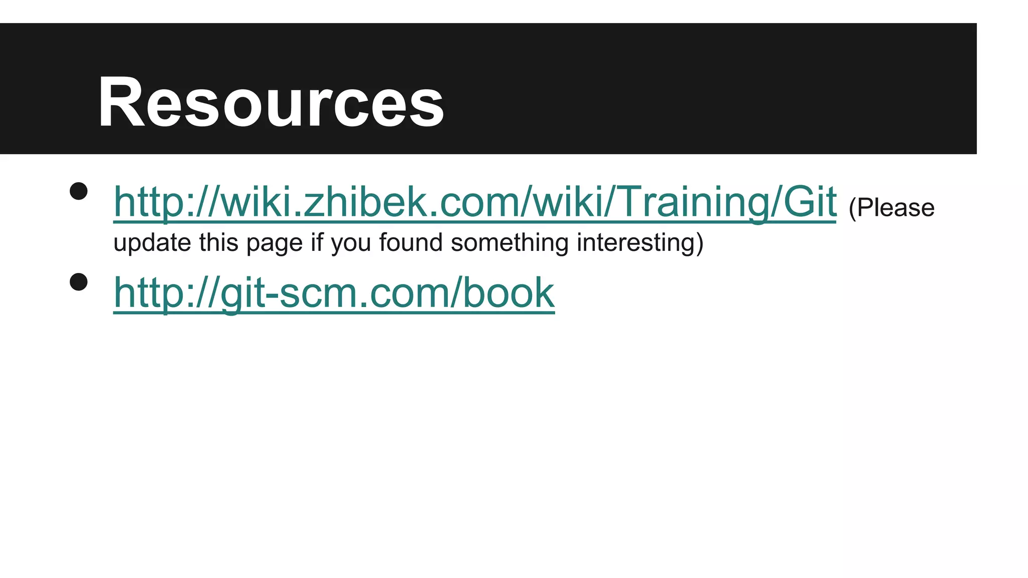 Resources
• http://wiki.zhibek.com/wiki/Training/Git (Please
update this page if you found something interesting)
• http://git-scm.com/book
 