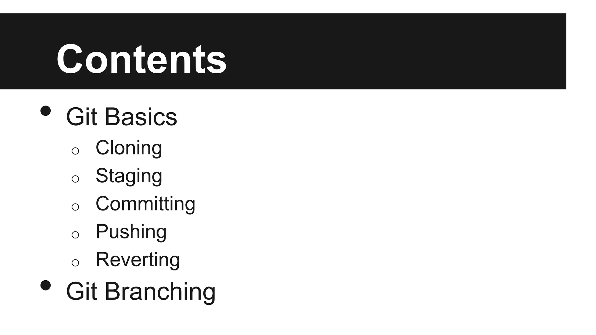 Contents
• Git Basics
o Cloning
o Staging
o Committing
o Pushing
o Reverting
• Git Branching
 