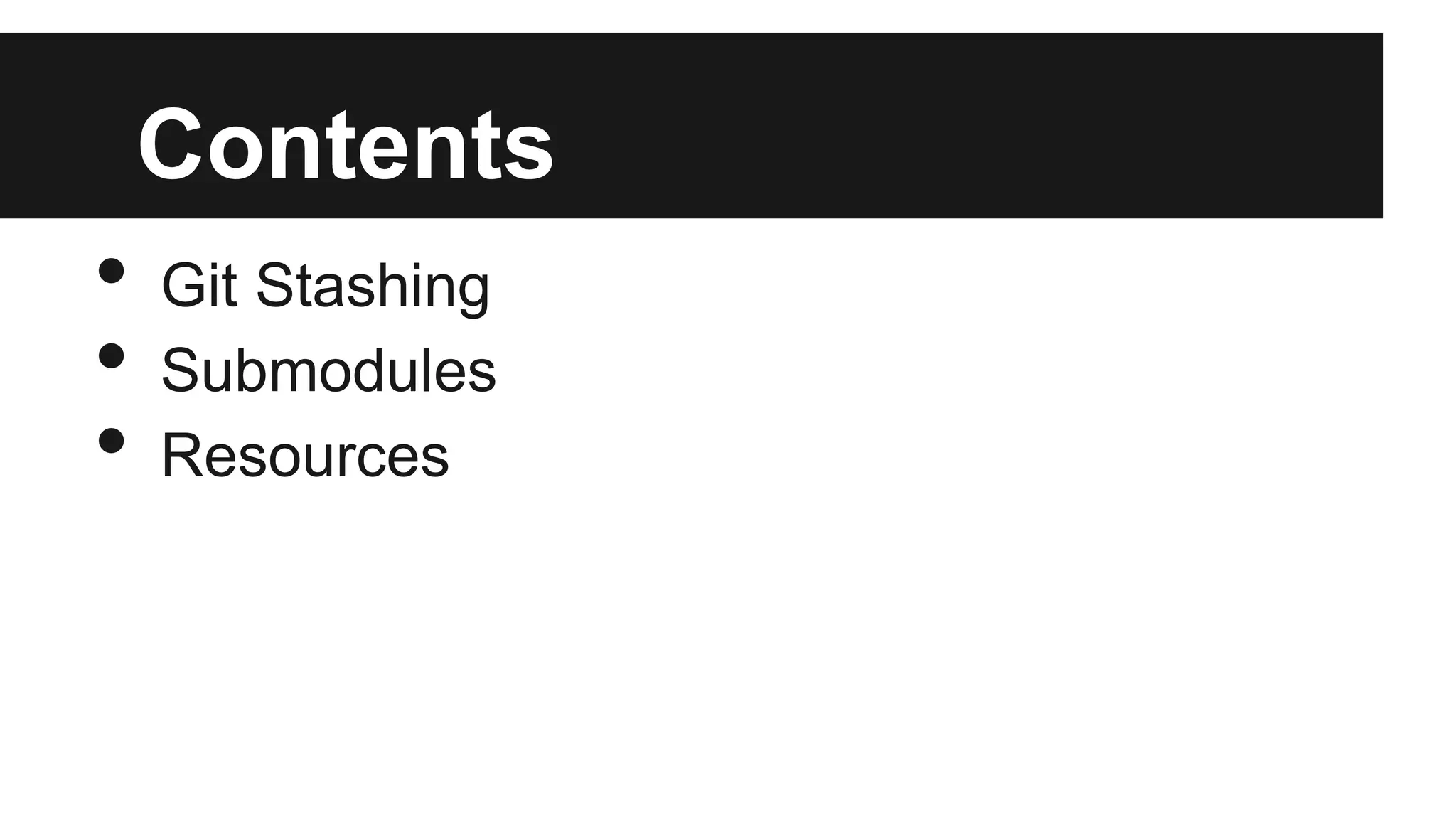 Contents
• Git Stashing
• Submodules
• Resources
 
