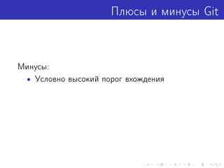 Плюсы и минусы Git
Минусы:
• Условно высокий порог вхождения
 