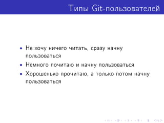 Типы Git-пользователей
• Не хочу ничего читать, сразу начну
пользоваться
• Немного почитаю и начну пользоваться
• Хорошенько прочитаю, а только потом начну
пользоваться
 
