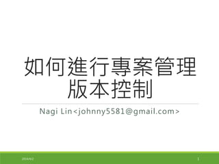 如何進行專案管理
版本控制
Nagi Lin<johnny5581@gmail.com>
2014/4/2 1
 
