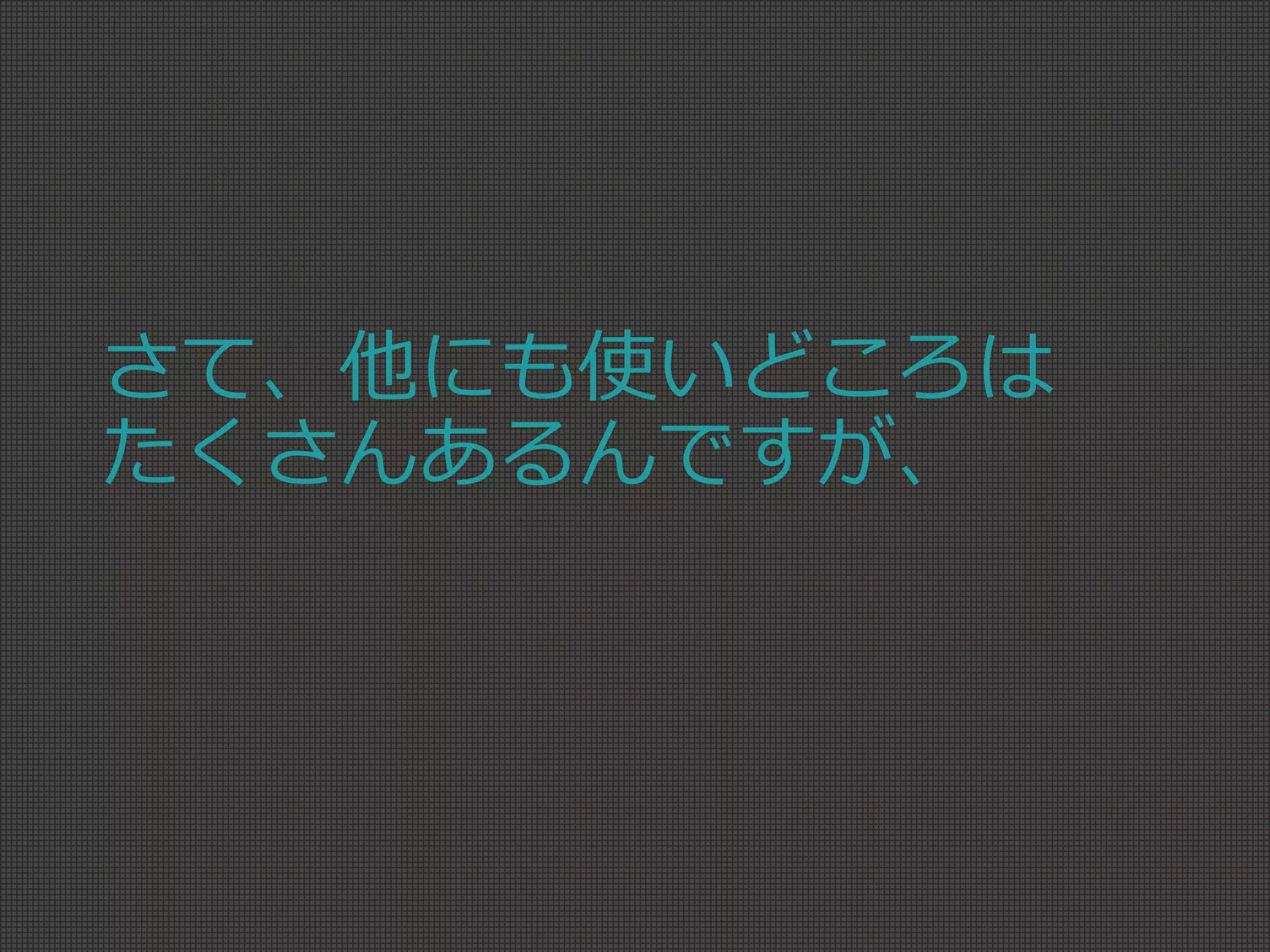 さて、他にも使いどころは
たくさんあるんですが、
 