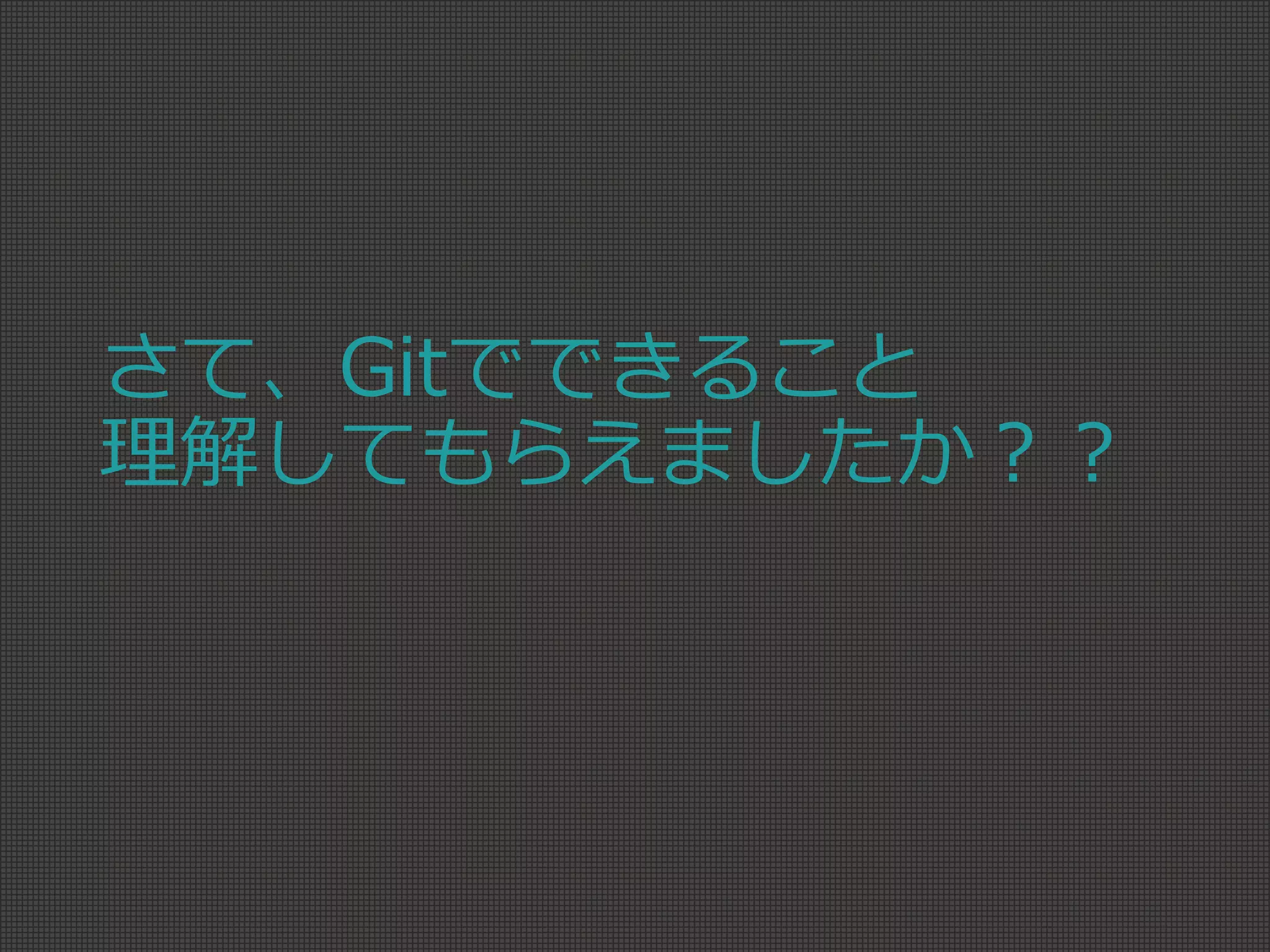 さて、Gitでできること
理解してもらえましたか？？
 