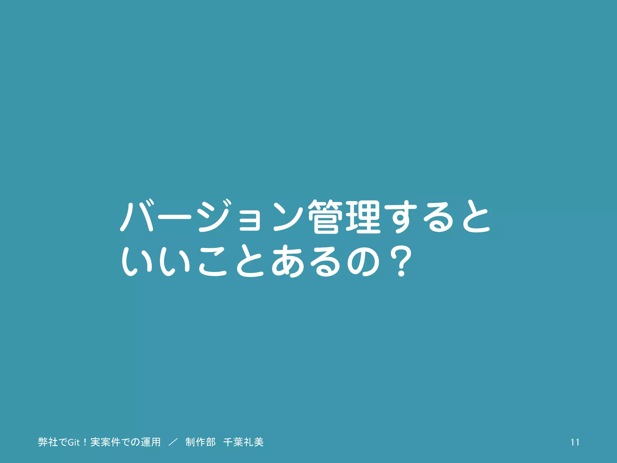バージョン管理すると
いいことあるの？
弊社でGit！実案件での運用　／　制作部　千葉礼美	
 11	
 