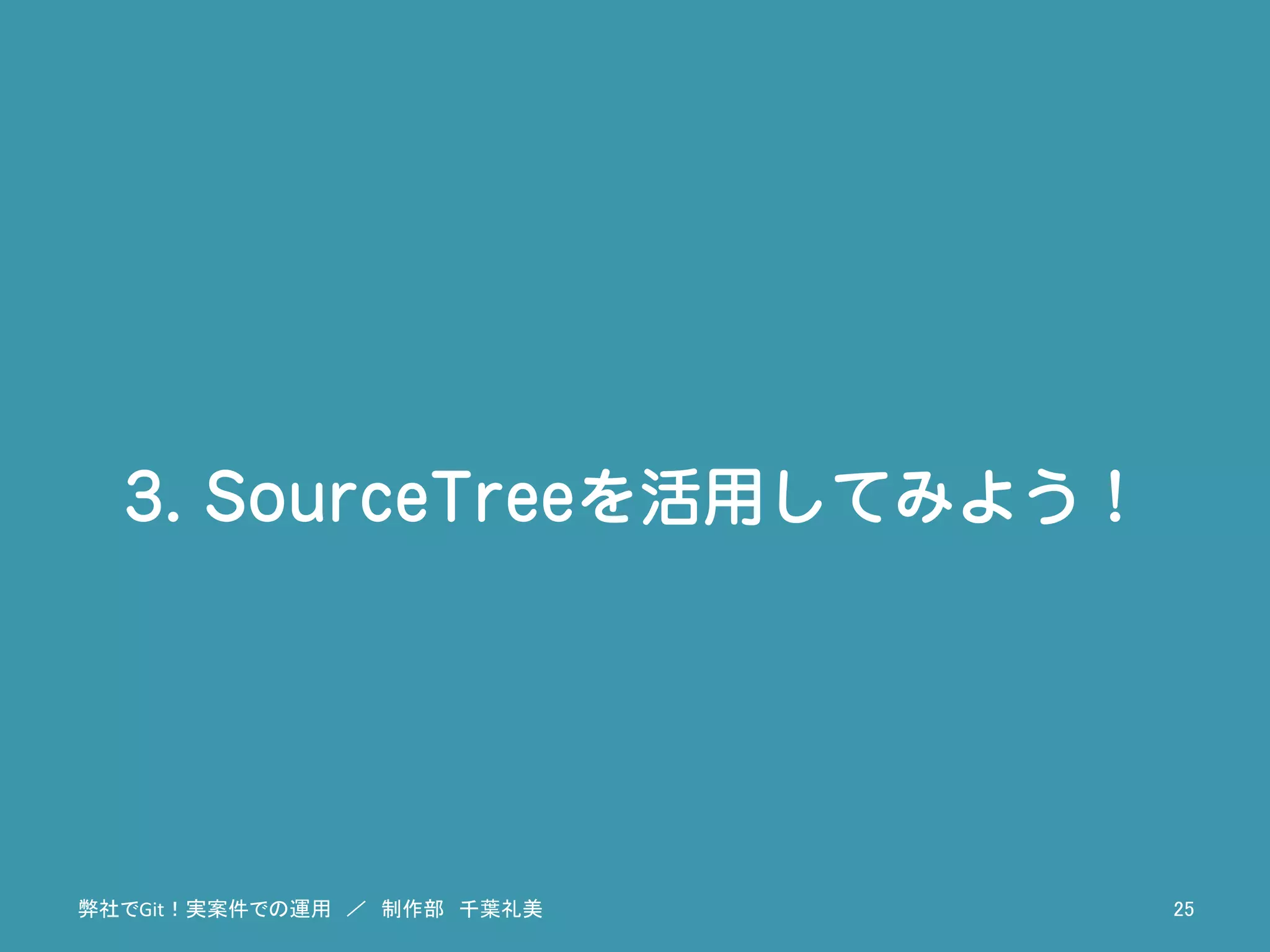 3. SourceTreeを活用してみよう！
弊社でGit！実案件での運用　／　制作部　千葉礼美	
 25	
 