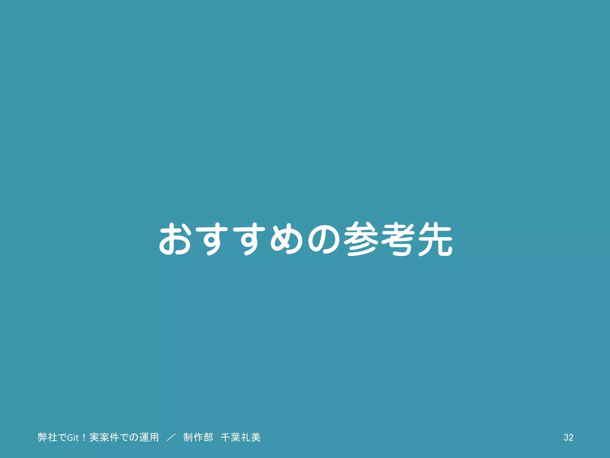 おすすめの参考先
弊社でGit！実案件での運用　／　制作部　千葉礼美	
 32	
 