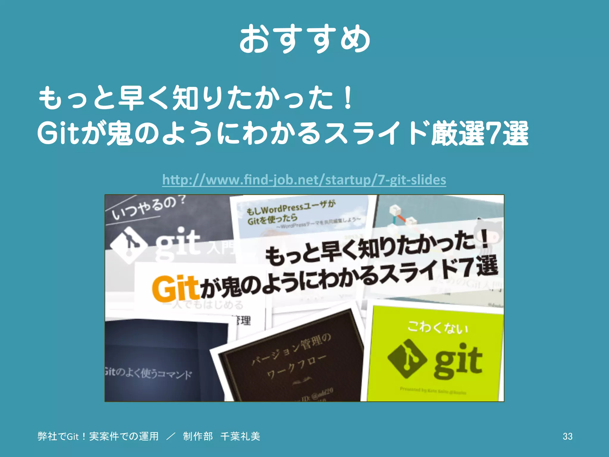おすすめ
もっと早く知りたかった！
Gitが鬼のようにわかるスライド厳選7選
h"p://www.ﬁnd-­‐job.net/startup/7-­‐git-­‐slides	
弊社でGit！実案件での運用　／　制作部　千葉礼美	
 33	
 
