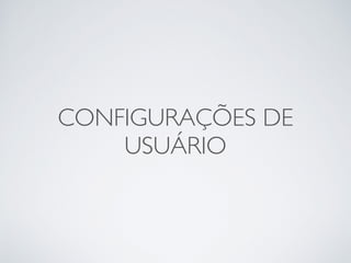 CONFIGURAÇÕES DE
USUÁRIO
 