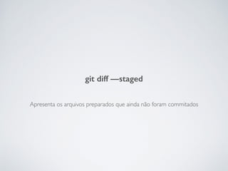 Apresenta os arquivos preparados que ainda não foram commitados
git diff —staged
 