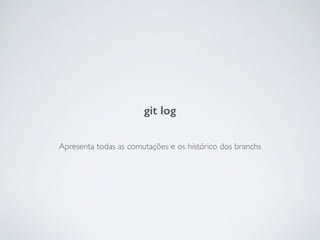 Apresenta todas as comutações e os histórico dos branchs
git log
 