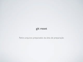 Retira arquivos preparados da área de preparação
git reset
 