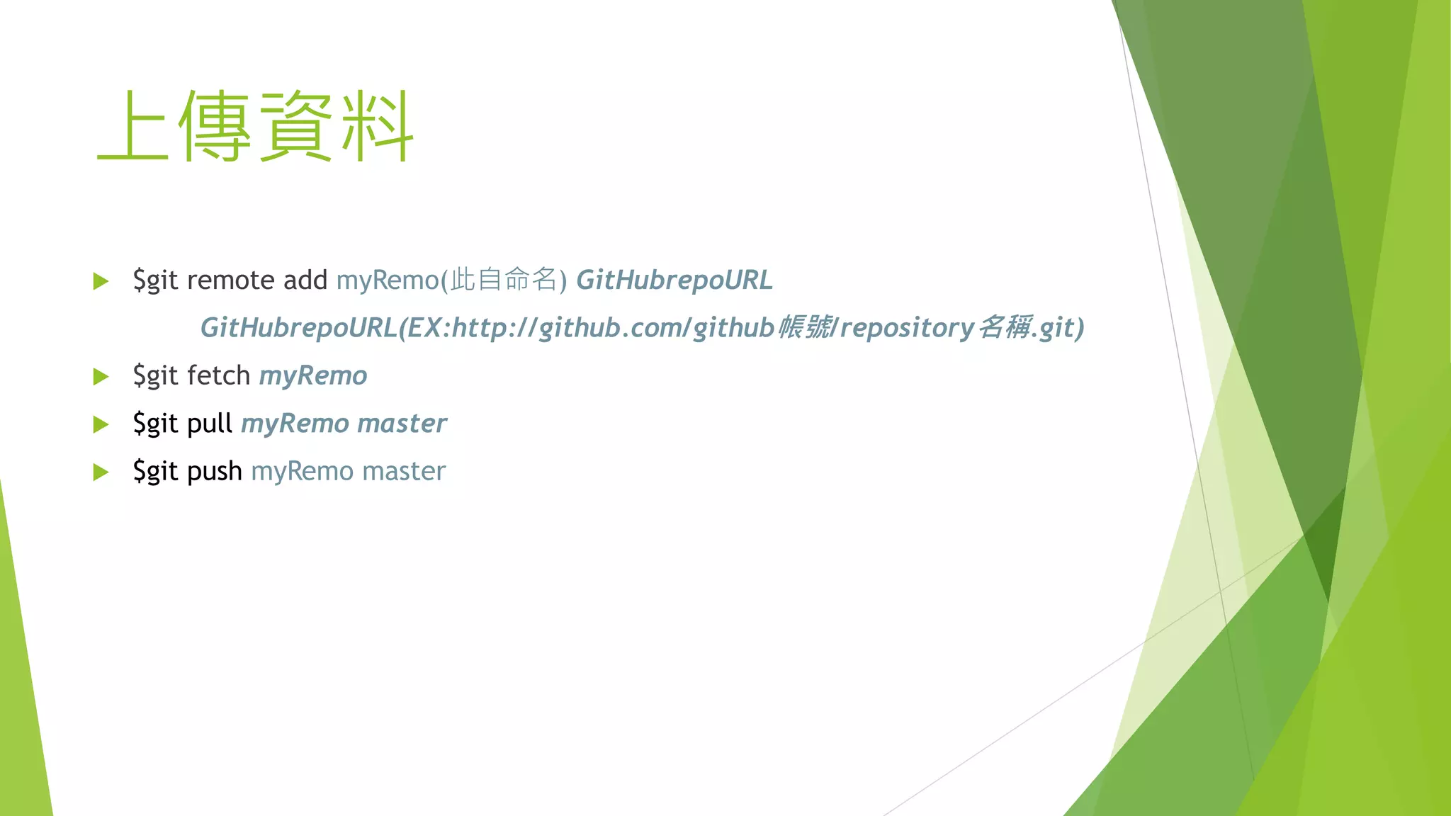 上傳資料
 $git remote add myRemo(此自命名) GitHubrepoURL
GitHubrepoURL(EX:http://github.com/github帳號/repository名稱.git)
 $git fetch myRemo
 $git pull myRemo master
 $git push myRemo master
 