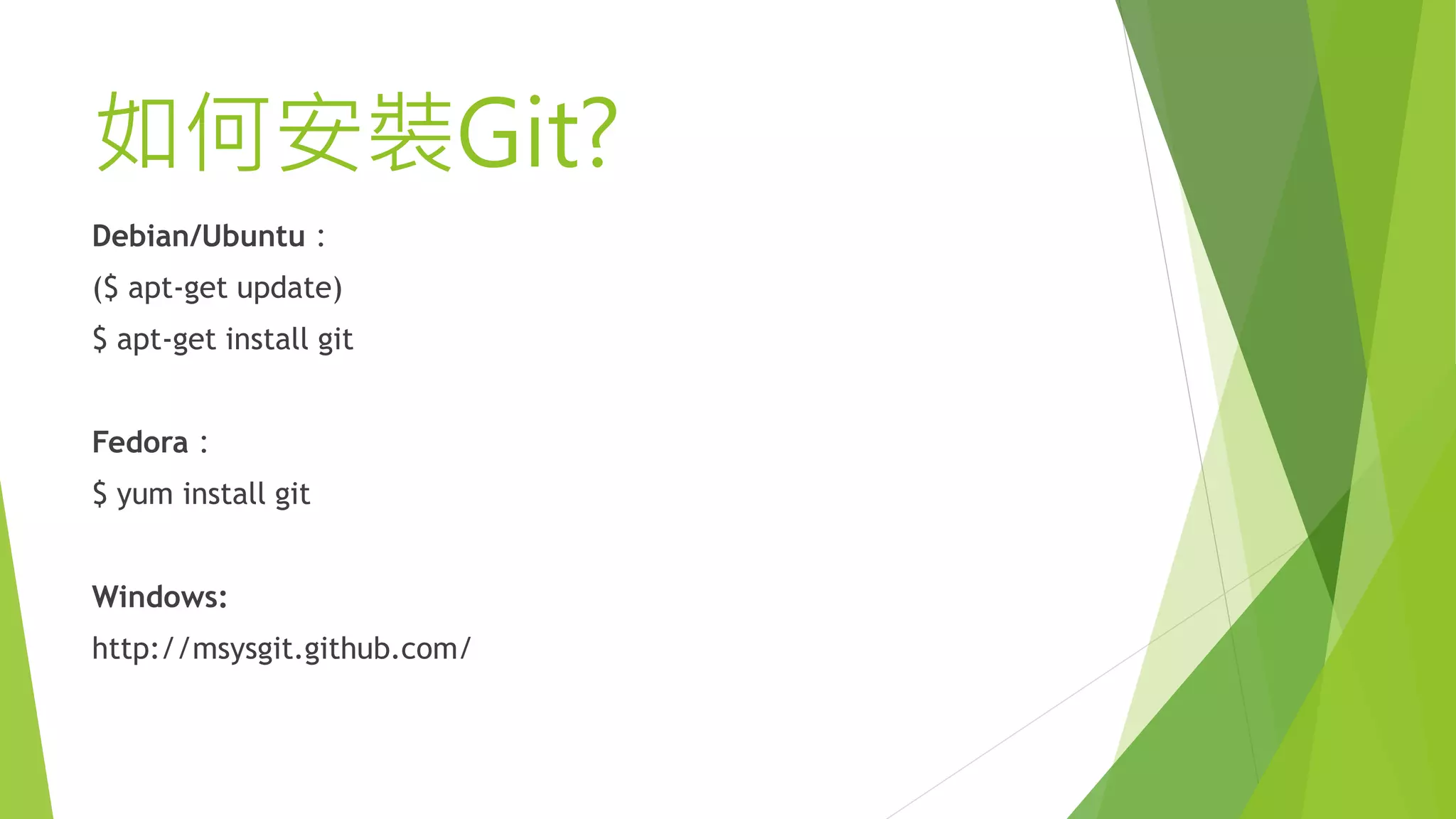如何安裝Git?
Debian/Ubuntu：
($ apt-get update)
$ apt-get install git
Fedora：
$ yum install git
Windows:
http://msysgit.github.com/
 