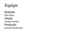 Equipe
Redação
Elias Alves
Edição
Jonatas Esteves
Produção
Leandro Cavalcante
 