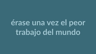 érase  una  vez  el  peor  
trabajo  del  mundo
 