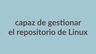 capaz  de  ges6onar  
el  repositorio  de  Linux
 