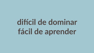 diGcil  de  dominar  
fácil  de  aprender
 