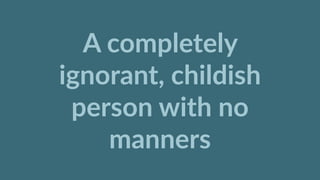 A  completely  
ignorant,  childish  
person  with  no  
manners
 