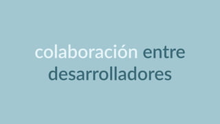 colaboración  entre  
desarrolladores
 
