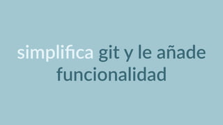 simpliﬁca  git  y  le  añade  
funcionalidad
 