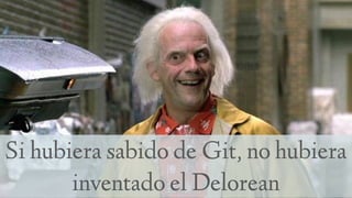 Si hubiera sabido de Git, no hubiera
inventado el Delorean
 
