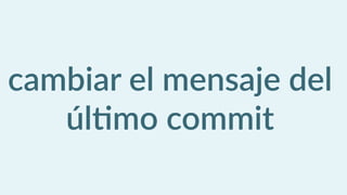 cambiar  el  mensaje  del  
úlCmo  commit
 