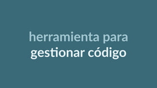 herramienta  para  
ges6onar  código
 