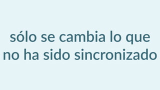 sólo  se  cambia  lo  que  
no  ha  sido  sincronizado
 