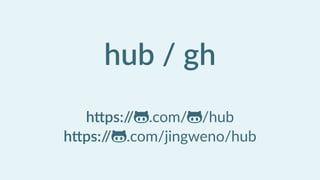hub  /  gh  
!
h'ps://$.com/$/hub  
h'ps://$.com/jingweno/hub
 