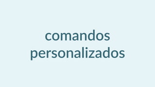 comandos  
personalizados
 