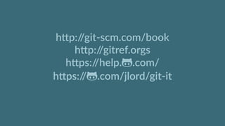 h'p://git-­‐scm.com/book  
h'p://gitref.orgs  
h'ps://help.$.com/  
h'ps://$.com/jlord/git-­‐it  
 