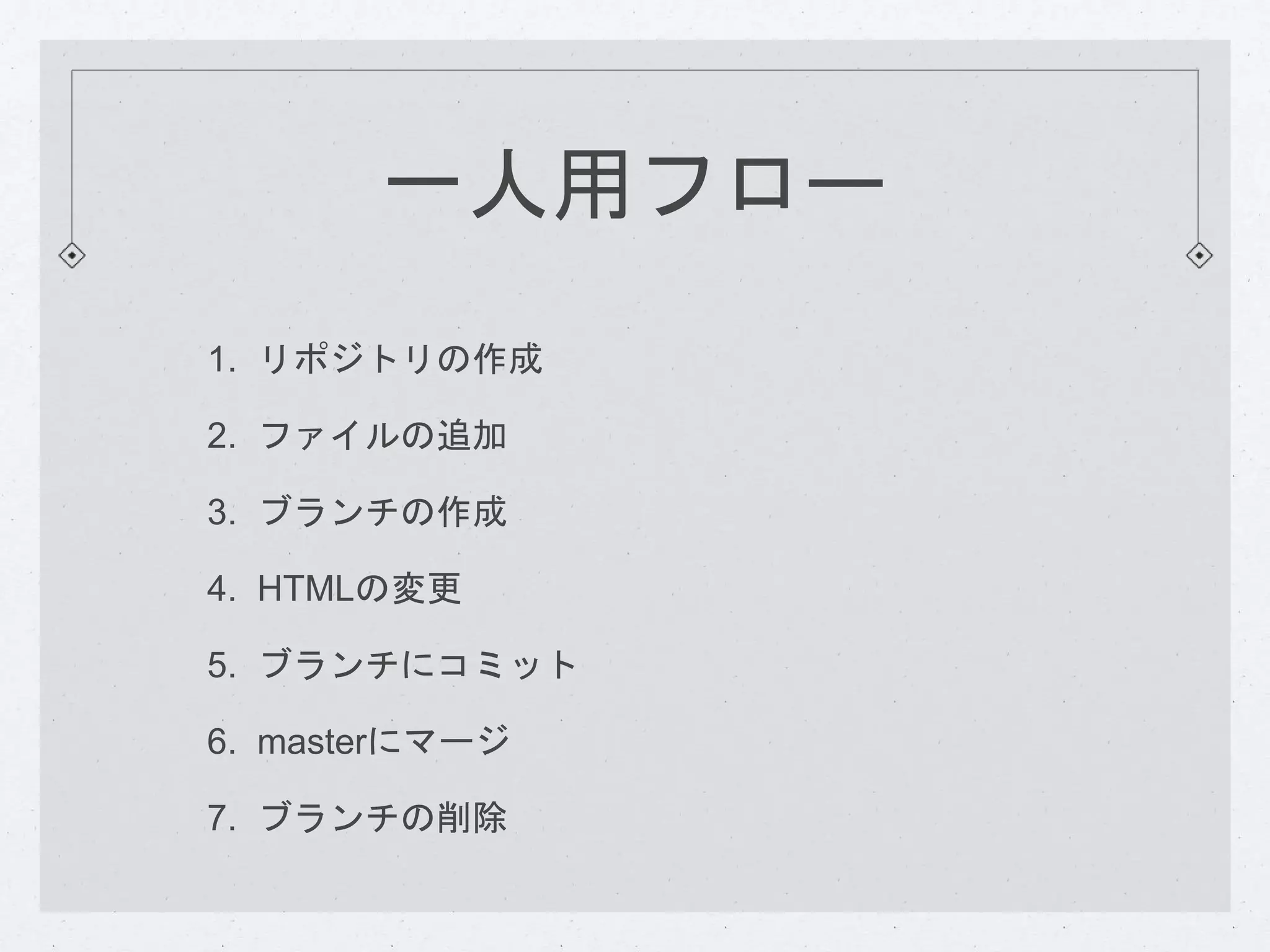 一人用フロー 
1. リポジトリの作成 
2. ファイルの追加 
3. ブランチの作成 
4. HTMLの変更 
5. ブランチにコミット 
6. masterにマージ 
7. ブランチの削除 
 